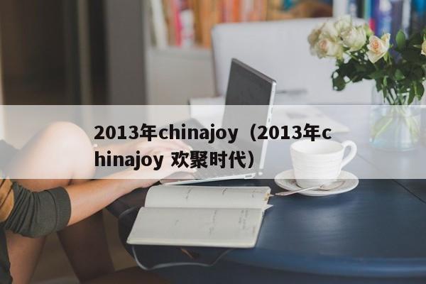 2013年chinajoy（2013年chinajoy 欢聚时代）